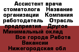 Ассистент врача-стоматолога › Название организации ­ Компания-работодатель › Отрасль предприятия ­ Другое › Минимальный оклад ­ 55 000 - Все города Работа » Вакансии   . Нижегородская обл.